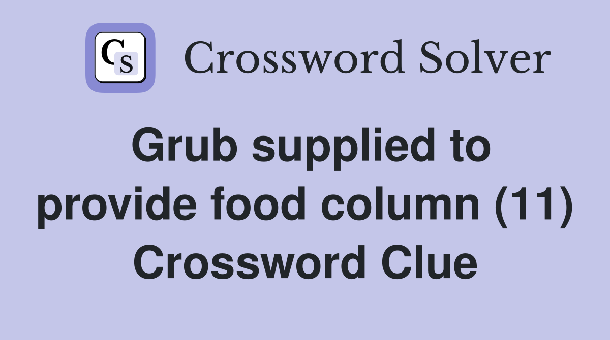Grub supplied to provide food column (11) Crossword Clue Answers
